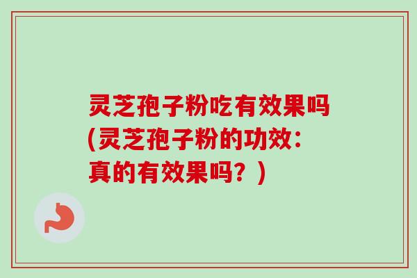 灵芝孢子粉吃有效果吗(灵芝孢子粉的功效：真的有效果吗？)