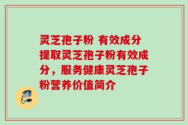 灵芝孢子粉 有效成分提取灵芝孢子粉有效成分，服务健康灵芝孢子粉营养价值简介