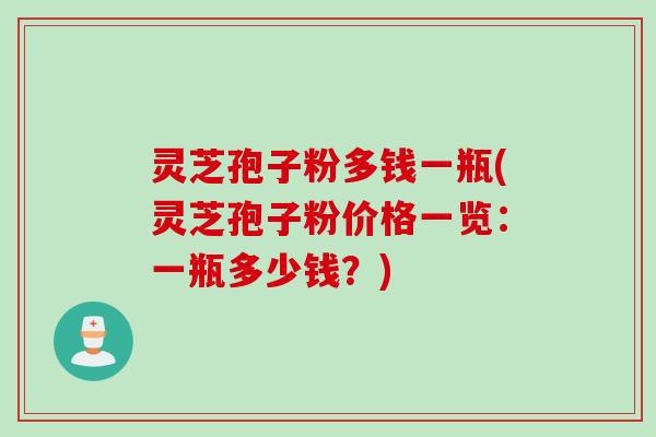 灵芝孢子粉多钱一瓶(灵芝孢子粉价格一览：一瓶多少钱？)
