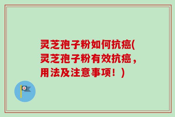 灵芝孢子粉如何抗癌(灵芝孢子粉有效抗癌，用法及注意事项！)