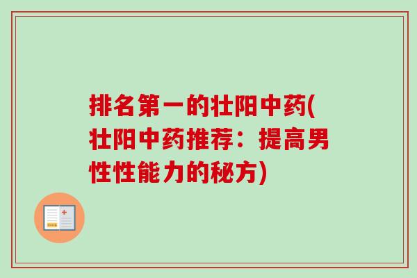 排名第一的壮阳中药(壮阳中药推荐：提高男性性能力的秘方)