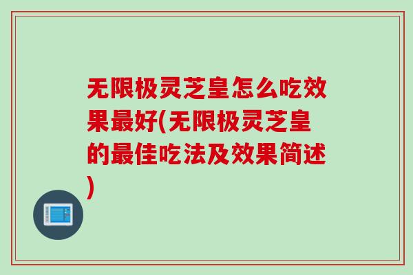 无限极灵芝皇怎么吃效果最好(无限极灵芝皇的最佳吃法及效果简述)
