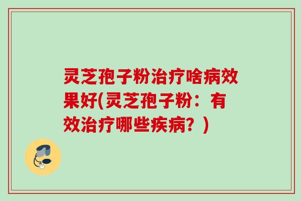 灵芝孢子粉啥效果好(灵芝孢子粉：有效哪些？)