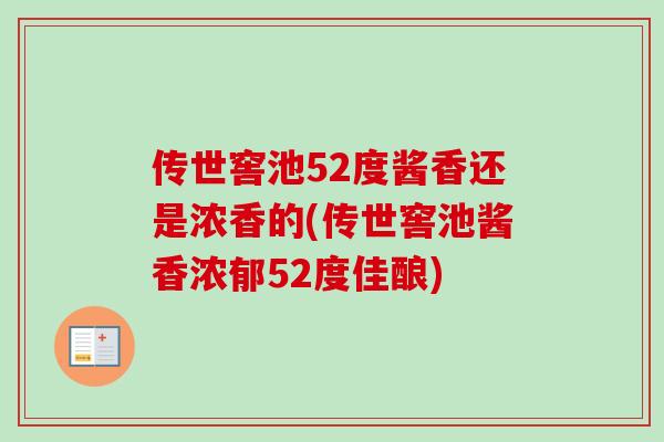 传世窖池52度酱香还是浓香的(传世窖池酱香浓郁52度佳酿)