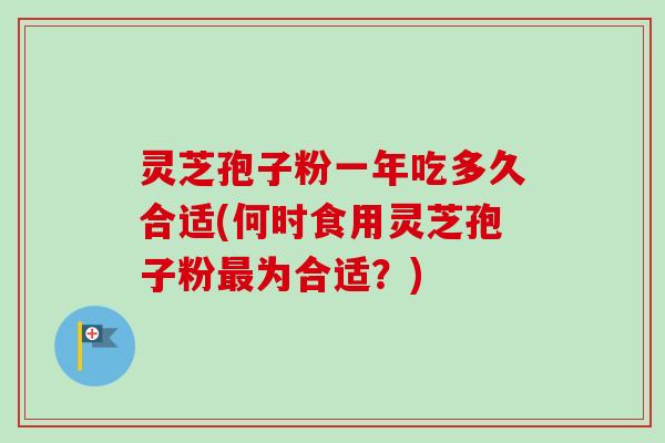 灵芝孢子粉一年吃多久合适(何时食用灵芝孢子粉最为合适？)