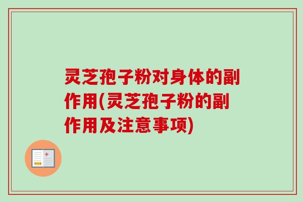 灵芝孢子粉对身体的副作用(灵芝孢子粉的副作用及注意事项)