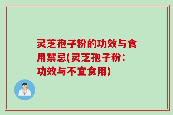 灵芝孢子粉的功效与食用禁忌(灵芝孢子粉：功效与不宜食用)