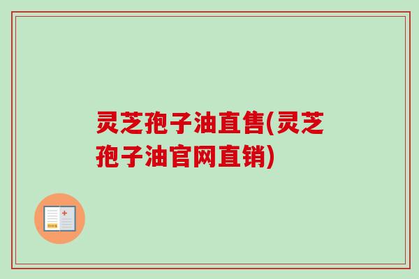 灵芝孢子油直售(灵芝孢子油官网直销)