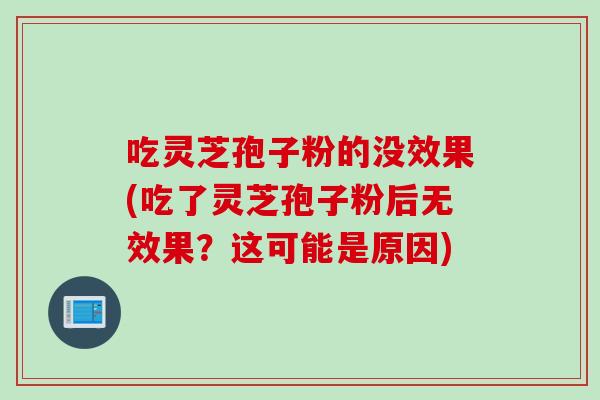 吃灵芝孢子粉的没效果(吃了灵芝孢子粉后无效果？这可能是原因)