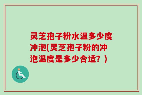 灵芝孢子粉水温多少度冲泡(灵芝孢子粉的冲泡温度是多少合适？)