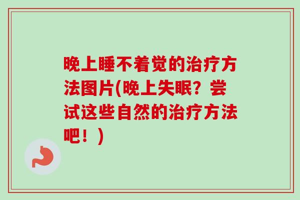 晚上睡不着觉的治疗方法图片(晚上失眠？尝试这些自然的治疗方法吧！)