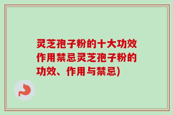 灵芝孢子粉的十大功效作用禁忌灵芝孢子粉的功效、作用与禁忌)