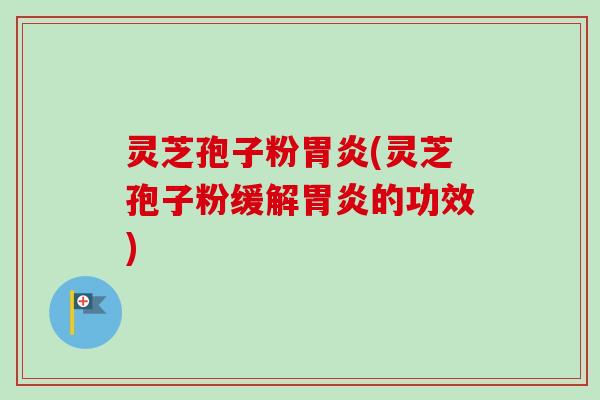 灵芝孢子粉(灵芝孢子粉缓解的功效)