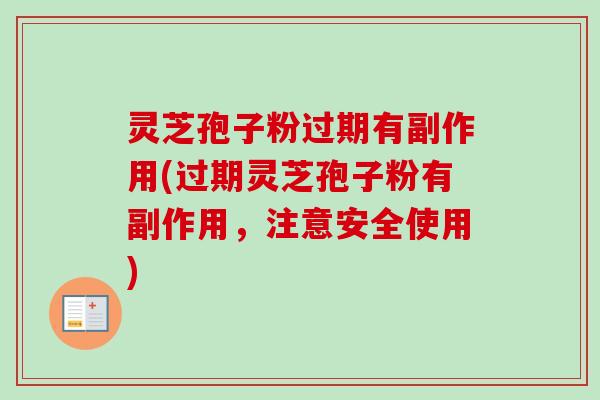 灵芝孢子粉过期有副作用(过期灵芝孢子粉有副作用，注意安全使用)