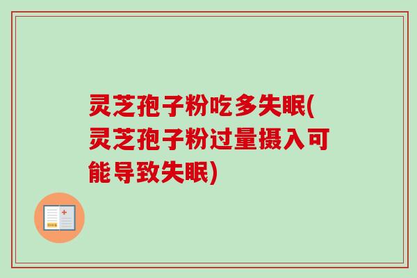 灵芝孢子粉吃多失眠(灵芝孢子粉过量摄入可能导致失眠)