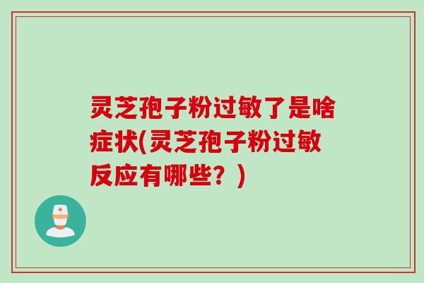 灵芝孢子粉过敏了是啥症状(灵芝孢子粉过敏反应有哪些？)