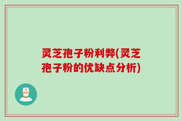 灵芝孢子粉利弊(灵芝孢子粉的优缺点分析) 灵芝孢子粉利弊(灵芝孢子粉的优缺点分析)