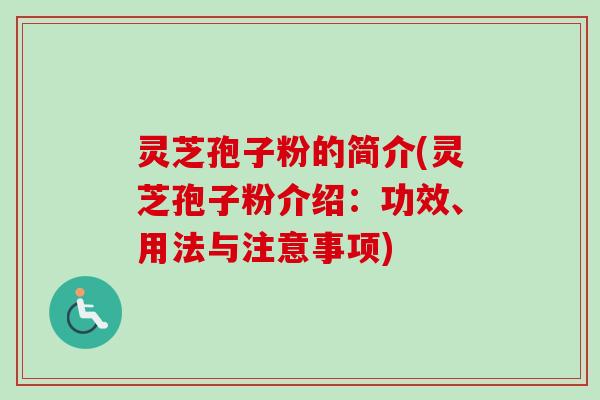灵芝孢子粉的简介(灵芝孢子粉介绍：功效、用法与注意事项)