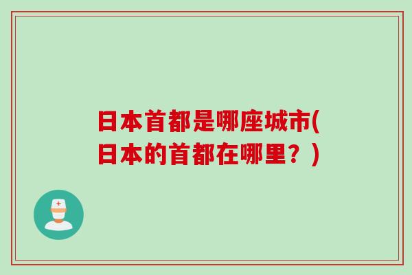 日本首都是哪座城市(日本的首都在哪里？)