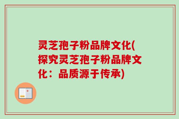 灵芝孢子粉品牌文化(探究灵芝孢子粉品牌文化：品质源于传承)