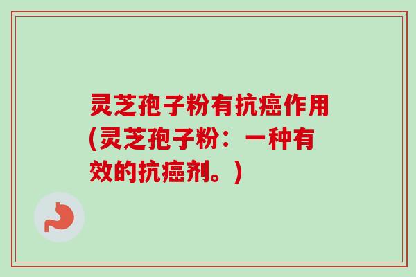 灵芝孢子粉有抗癌作用(灵芝孢子粉：一种有效的抗癌剂。)