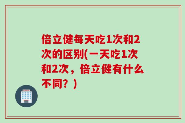 倍立健每天吃1次和2次的区别(一天吃1次和2次，倍立健有什么不同？)