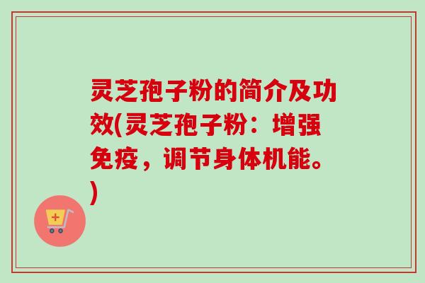 灵芝孢子粉的简介及功效(灵芝孢子粉：增强免疫，调节身体机能。)