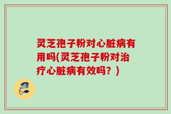 灵芝孢子粉对有用吗(灵芝孢子粉对有效吗?) 灵芝孢子粉对有用吗(灵芝孢子粉对有效吗?)