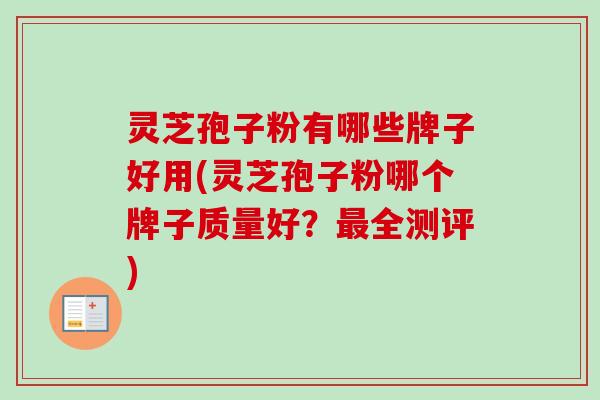 灵芝孢子粉有哪些牌子好用(灵芝孢子粉哪个牌子质量好？最全测评)