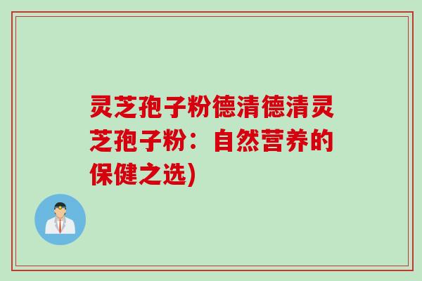 灵芝孢子粉德清德清灵芝孢子粉：自然营养的保健之选)