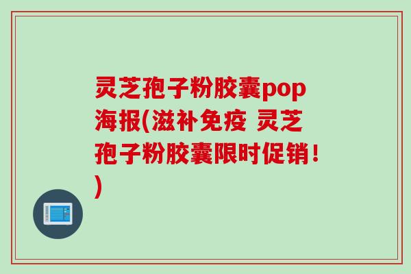灵芝孢子粉胶囊pop海报(滋补免疫 灵芝孢子粉胶囊限时促销!) 灵芝孢子粉胶囊pop海报(滋补免疫 灵芝孢子粉胶囊限时促销!)