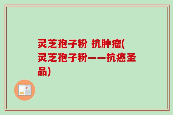 灵芝孢子粉 抗肿瘤(灵芝孢子粉——抗癌圣品)