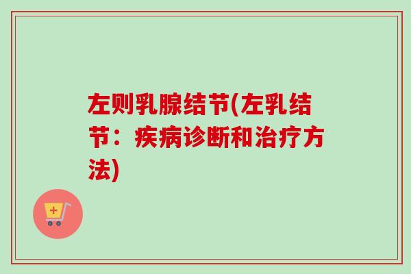 左则乳腺结节(左乳结节：疾病诊断和治疗方法)