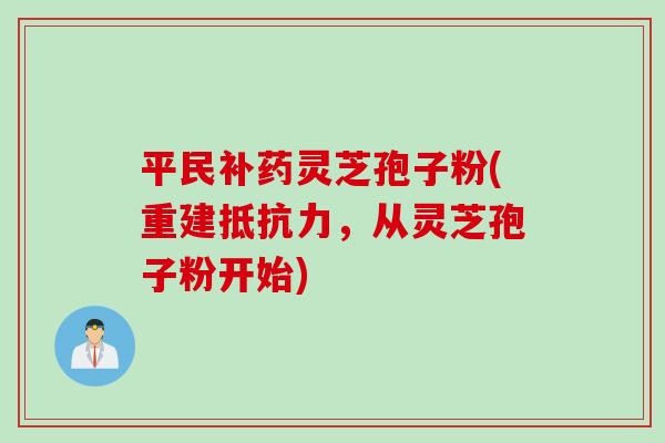 平民补药灵芝孢子粉(重建抵抗力，从灵芝孢子粉开始)