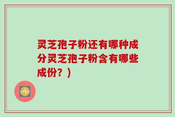 灵芝孢子粉还有哪种成分灵芝孢子粉含有哪些成份？)