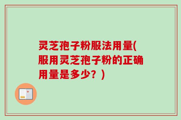 灵芝孢子粉服法用量(服用灵芝孢子粉的正确用量是多少？)