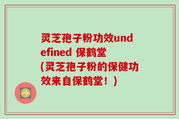 灵芝孢子粉功效undefined 保鹤堂(灵芝孢子粉的保健功效来自保鹤堂！)