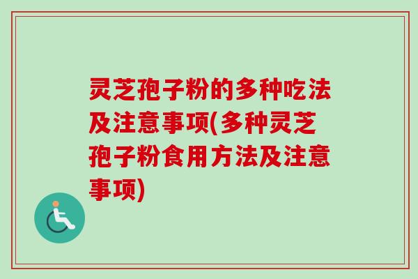 灵芝孢子粉的多种吃法及注意事项(多种灵芝孢子粉食用方法及注意事项)
