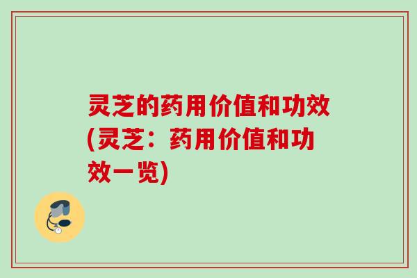 灵芝的药用价值和功效(灵芝：药用价值和功效一览)