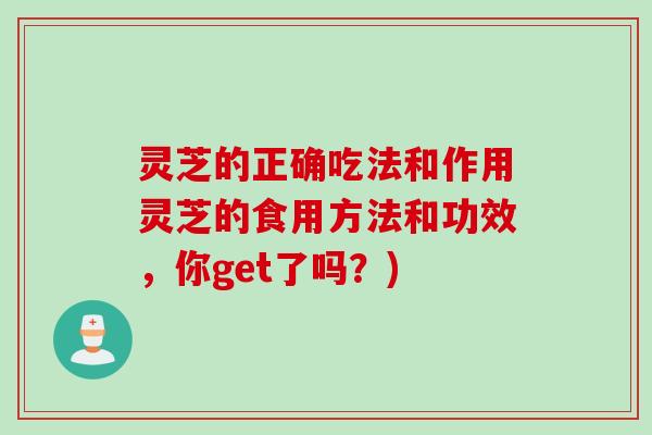 灵芝的正确吃法和作用灵芝的食用方法和功效，你get了吗？)