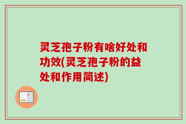 灵芝孢子粉有啥好处和功效(灵芝孢子粉的益处和作用简述)