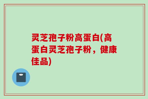 灵芝孢子粉高蛋白(高蛋白灵芝孢子粉，健康佳品)