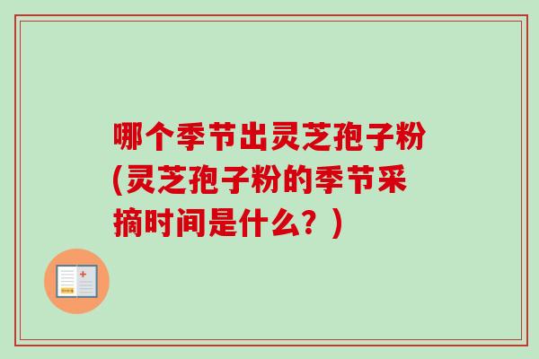 哪个季节出灵芝孢子粉(灵芝孢子粉的季节采摘时间是什么？)