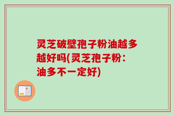 灵芝破壁孢子粉油越多越好吗(灵芝孢子粉：油多不一定好)