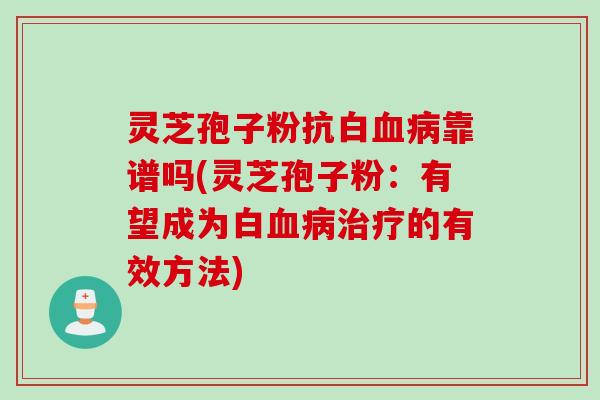灵芝孢子粉抗白靠谱吗(灵芝孢子粉:有望成为白的有效方法) 灵芝孢子粉抗白靠谱吗(灵芝孢子粉:有望成为白的有效方法)
