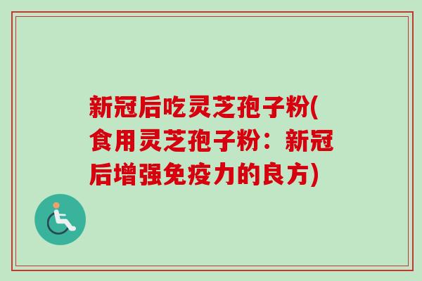新冠后吃灵芝孢子粉(食用灵芝孢子粉：新冠后增强免疫力的良方)