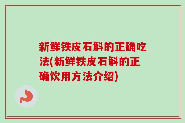 新鲜铁皮石斛的正确吃法(新鲜铁皮石斛的正确饮用方法介绍)