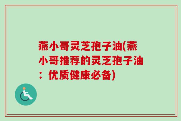 燕小哥灵芝孢子油(燕小哥推荐的灵芝孢子油：优质健康必备)