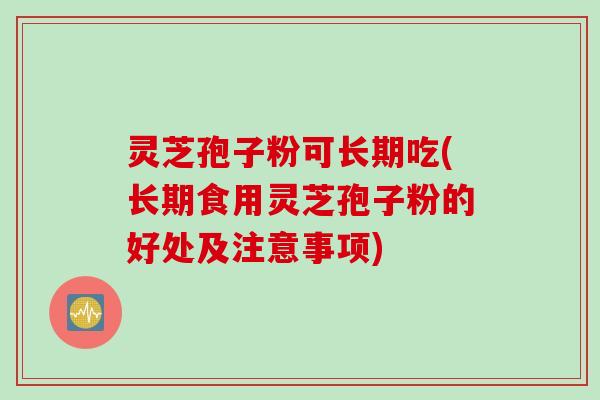 灵芝孢子粉可长期吃(长期食用灵芝孢子粉的好处及注意事项) 灵芝孢子粉可长期吃(长期食用灵芝孢子粉的好处及注意事项)
