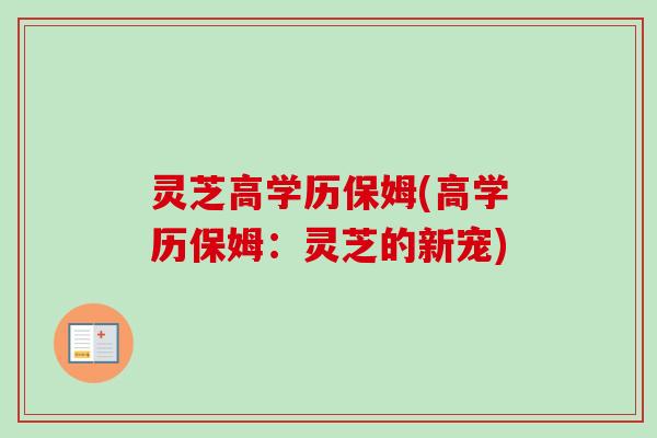灵芝高学历保姆(高学历保姆：灵芝的新宠)